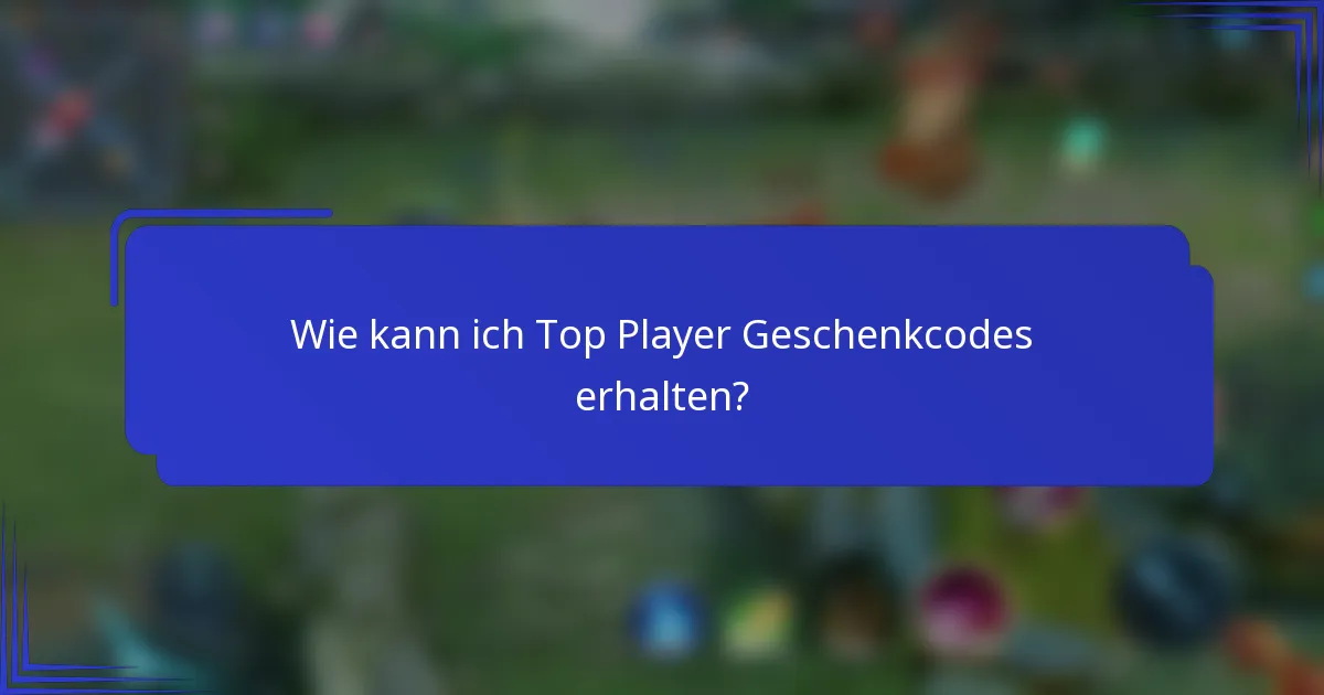 Wie kann ich Top Player Geschenkcodes erhalten?