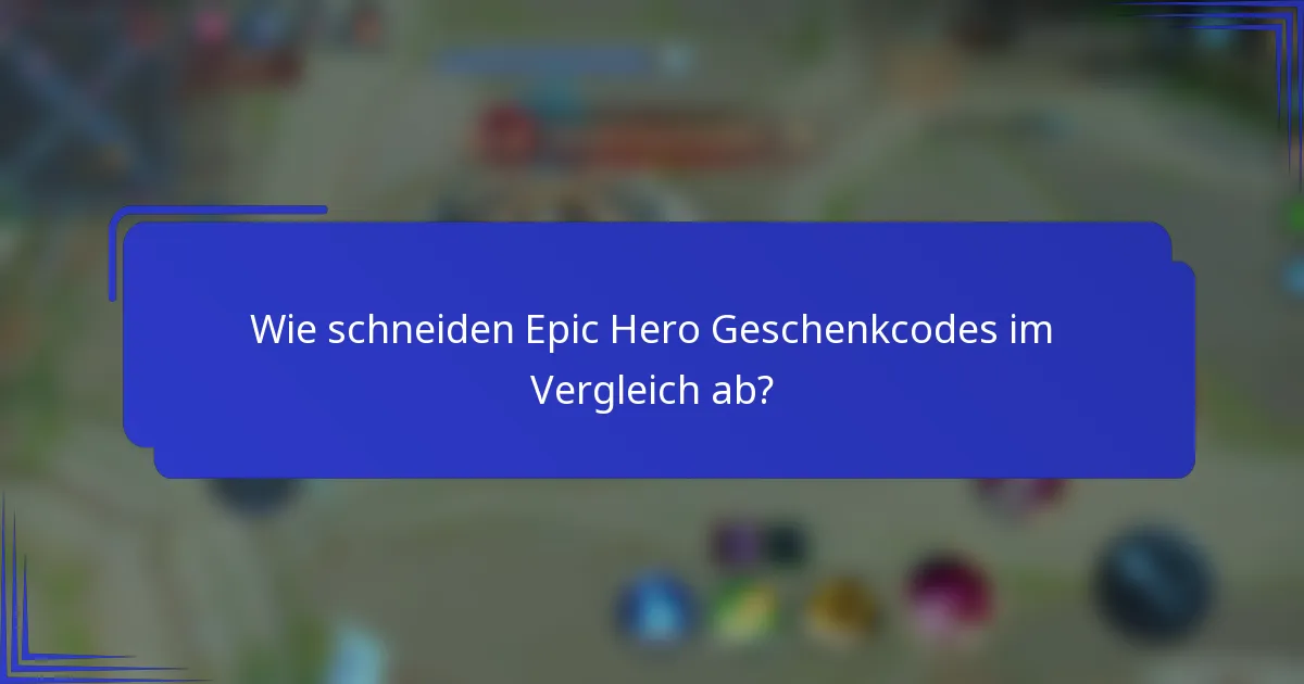 Wie schneiden Epic Hero Geschenkcodes im Vergleich ab?