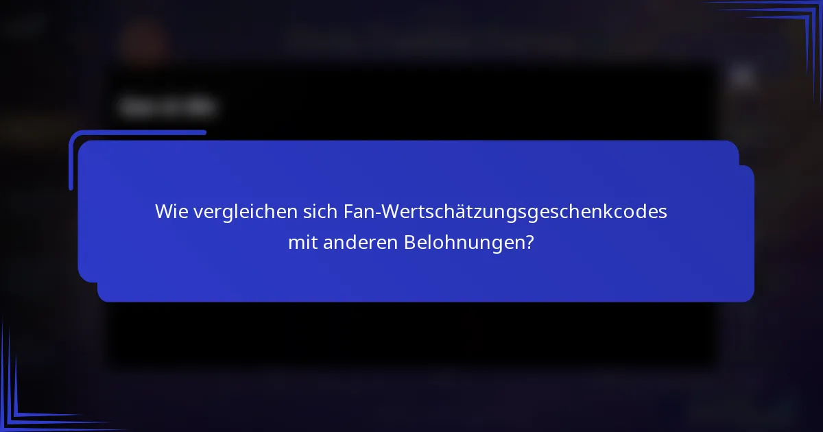 Wie vergleichen sich Fan-Wertschätzungsgeschenkcodes mit anderen Belohnungen?