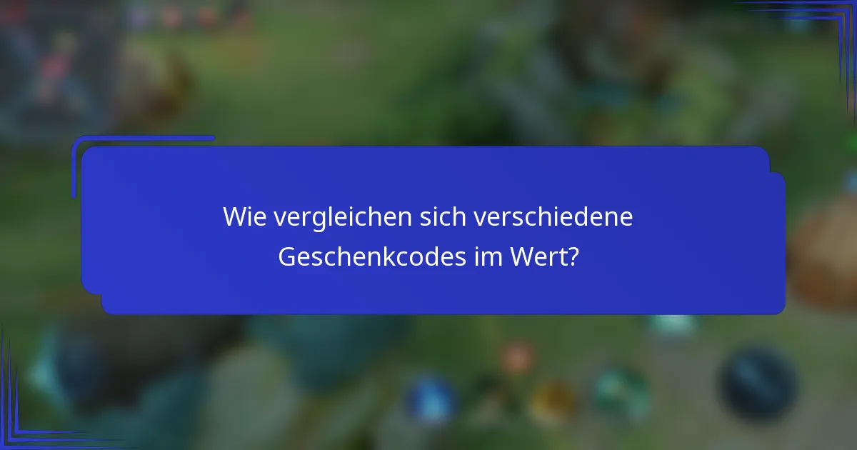 Wie vergleichen sich verschiedene Geschenkcodes im Wert?